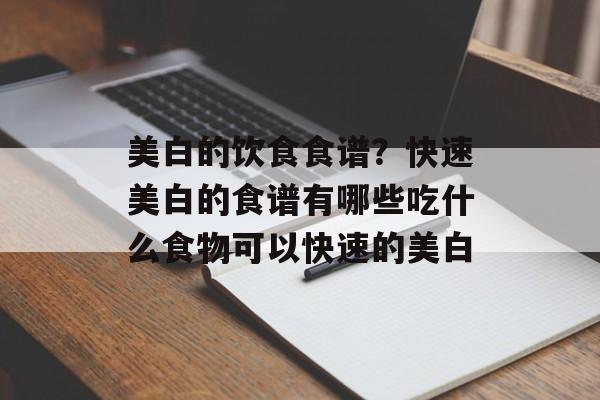 美白的饮食食谱？快速美白的食谱有哪些吃什么食物可以快速的美白-第1张图片-