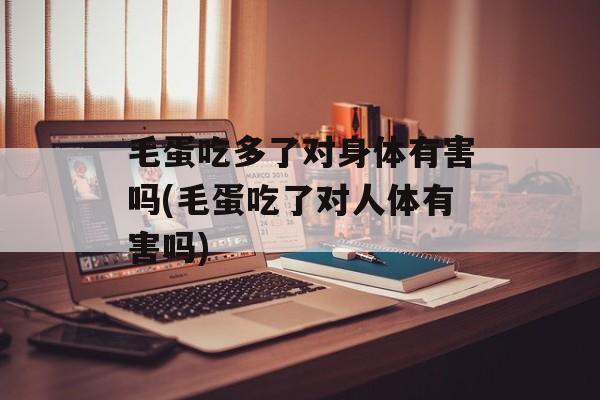毛蛋吃多了对身体有害吗(毛蛋吃了对人体有害吗)-第1张图片-