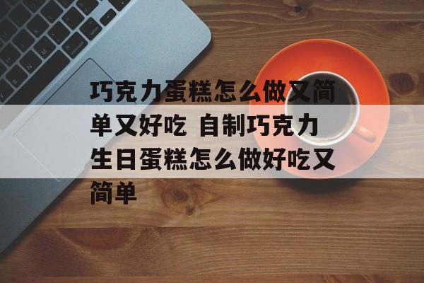 巧克力蛋糕怎么做又简单又好吃 自制巧克力生日蛋糕怎么做好吃又简单-第1张图片-