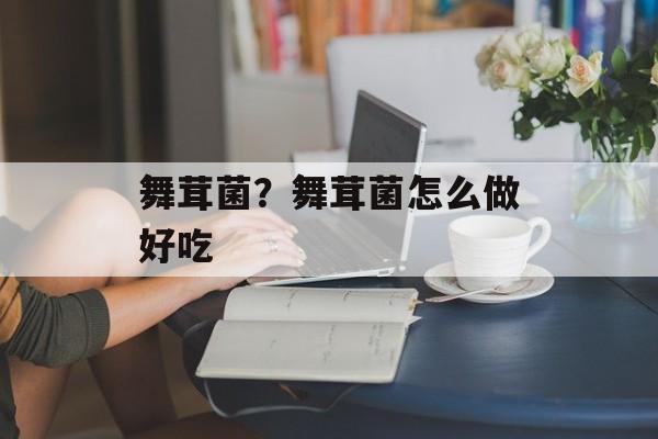 舞茸菌？舞茸菌怎么做好吃-第1张图片-