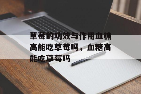 草莓的功效与作用血糖高能吃草莓吗，血糖高能吃草莓吗-第1张图片-