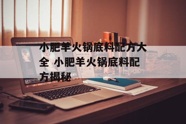 小肥羊火锅底料配方大全 小肥羊火锅底料配方揭秘-第1张图片-