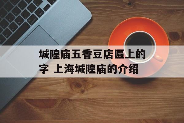 城隍庙五香豆店匾上的字 上海城隍庙的介绍-第1张图片-