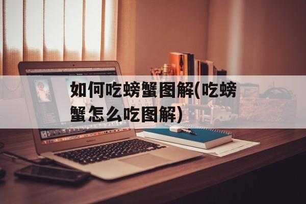 如何吃螃蟹图解(吃螃蟹怎么吃图解)-第1张图片-