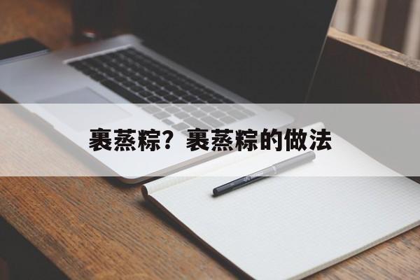 裹蒸粽？裹蒸粽的做法-第1张图片-