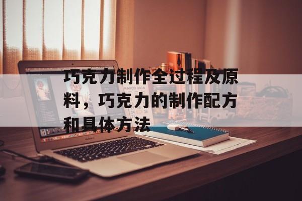 巧克力制作全过程及原料，巧克力的制作配方和具体方法-第1张图片-