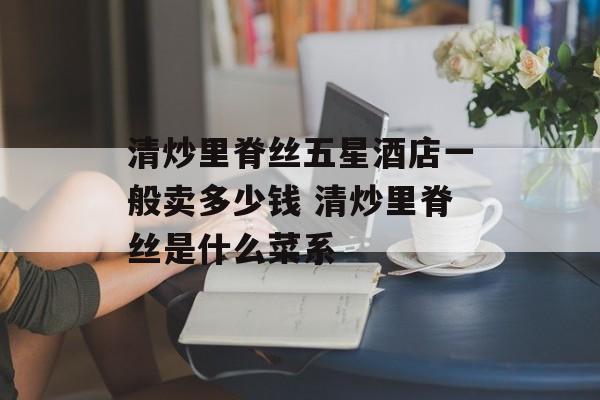 清炒里脊丝五星酒店一般卖多少钱 清炒里脊丝是什么菜系-第1张图片-