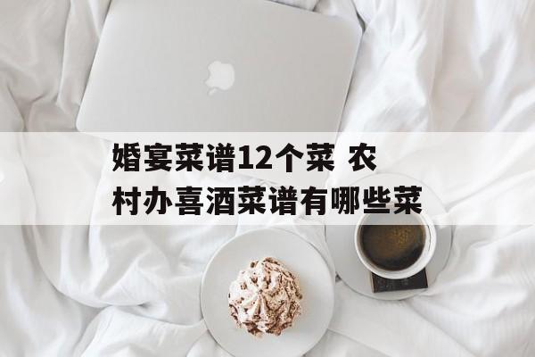 婚宴菜谱12个菜 农村办喜酒菜谱有哪些菜-第1张图片-
