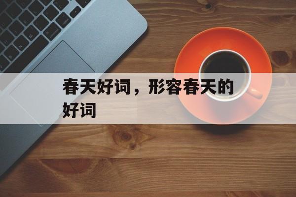 春天好词，形容春天的好词-第1张图片-