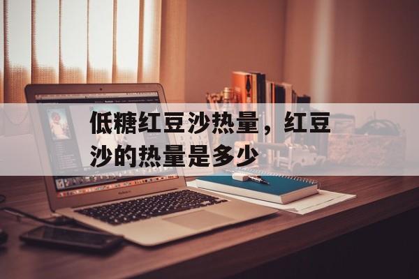 低糖红豆沙热量，红豆沙的热量是多少-第1张图片-