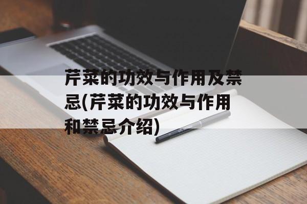 芹菜的功效与作用及禁忌(芹菜的功效与作用和禁忌介绍)-第1张图片-