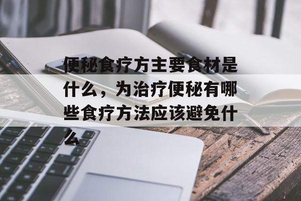 便秘食疗方主要食材是什么，为治疗便秘有哪些食疗方法应该避免什么-第1张图片-