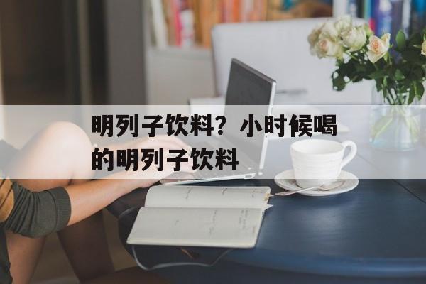 明列子饮料？小时候喝的明列子饮料-第1张图片-