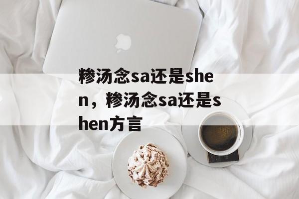 糁汤念sa还是shen，糁汤念sa还是shen方言-第1张图片-