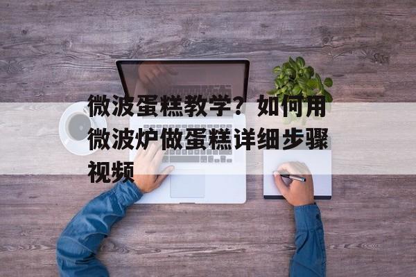 微波蛋糕教学？如何用微波炉做蛋糕详细步骤视频-第1张图片-
