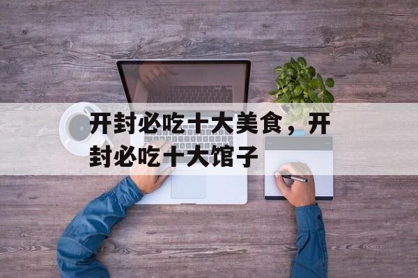 开封必吃十大美食，开封必吃十大馆子-第1张图片-