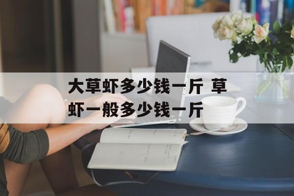 大草虾多少钱一斤 草虾一般多少钱一斤-第1张图片-
