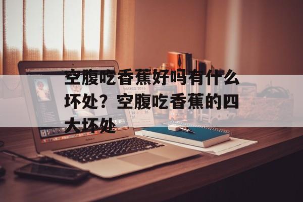 空腹吃香蕉好吗有什么坏处？空腹吃香蕉的四大坏处-第1张图片-