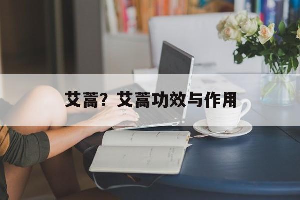艾蒿？艾蒿功效与作用-第1张图片-