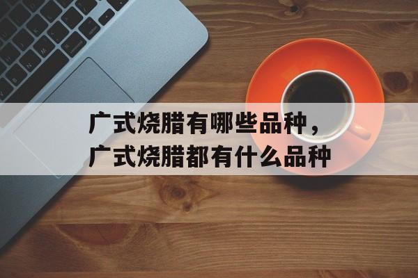 广式烧腊有哪些品种，广式烧腊都有什么品种-第1张图片-