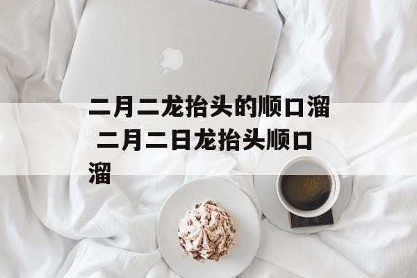 二月二龙抬头的顺口溜 二月二日龙抬头顺口溜-第1张图片-
