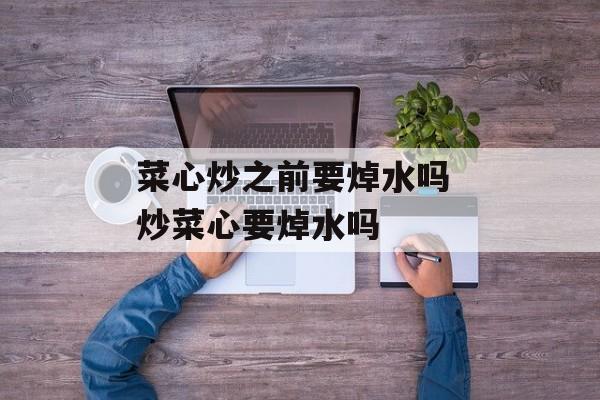 菜心炒之前要焯水吗 炒菜心要焯水吗-第1张图片-