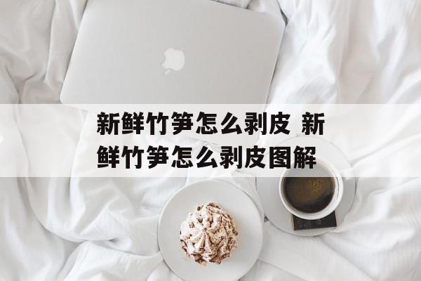 新鲜竹笋怎么剥皮 新鲜竹笋怎么剥皮图解-第1张图片-