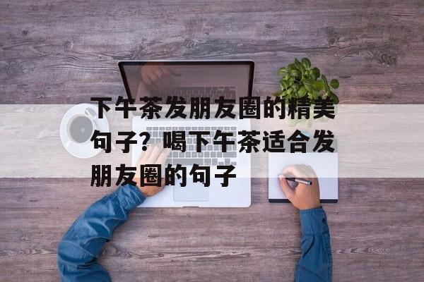 下午茶发朋友圈的精美句子？喝下午茶适合发朋友圈的句子-第1张图片-