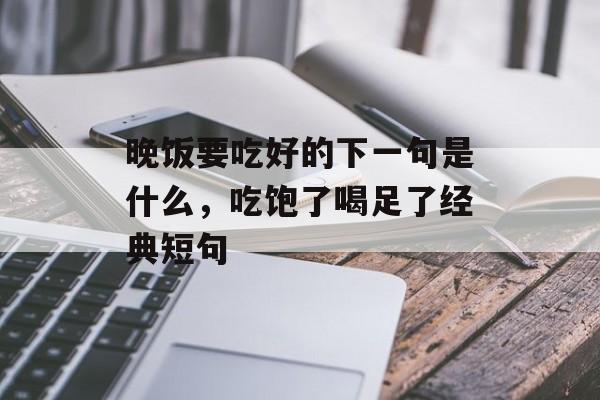 晚饭要吃好的下一句是什么，吃饱了喝足了经典短句-第1张图片-
