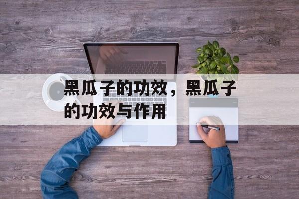 黑瓜子的功效，黑瓜子的功效与作用-第1张图片-