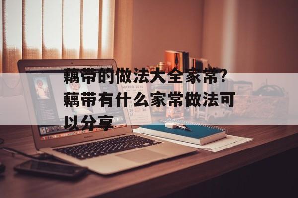 藕带的做法大全家常？藕带有什么家常做法可以分享-第1张图片-