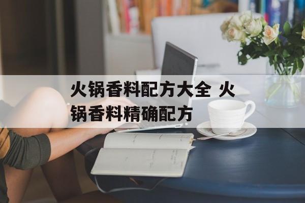 火锅香料配方大全 火锅香料精确配方-第1张图片-