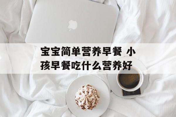 宝宝简单营养早餐 小孩早餐吃什么营养好-第1张图片-
