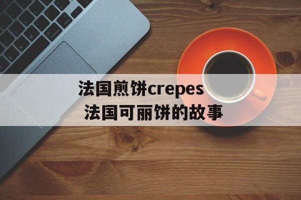 法国煎饼crepes 法国可丽饼的故事-第1张图片-