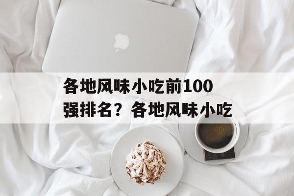 各地风味小吃前100强排名？各地风味小吃-第1张图片-