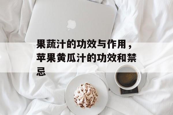果蔬汁的功效与作用，苹果黄瓜汁的功效和禁忌-第1张图片-
