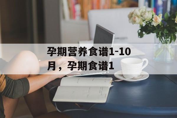 孕期营养食谱1-10月，孕期食谱1-第1张图片-