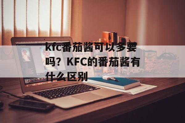 kfc番茄酱可以多要吗？KFC的番茄酱有什么区别-第1张图片-