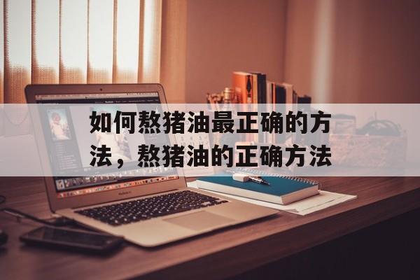 如何熬猪油最正确的方法，熬猪油的正确方法-第1张图片-