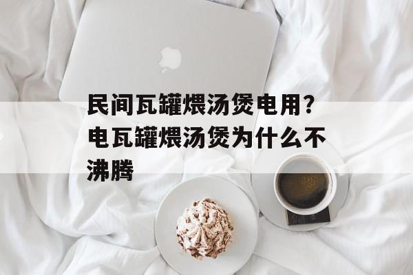 民间瓦罐煨汤煲电用？电瓦罐煨汤煲为什么不沸腾-第1张图片-