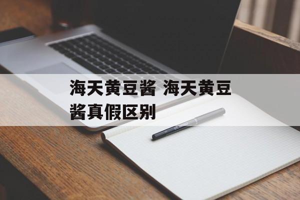 海天黄豆酱 海天黄豆酱真假区别-第1张图片-