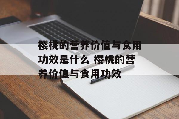 樱桃的营养价值与食用功效是什么 樱桃的营养价值与食用功效-第1张图片-