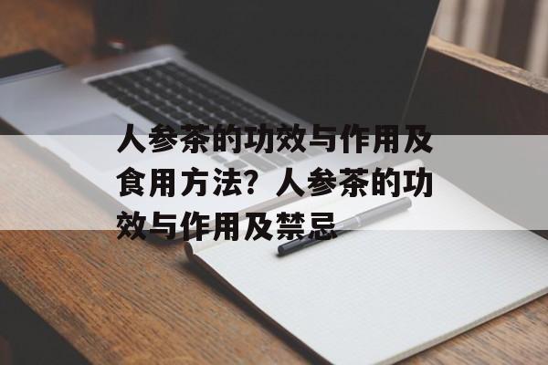 人参茶的功效与作用及食用方法？人参茶的功效与作用及禁忌-第1张图片-