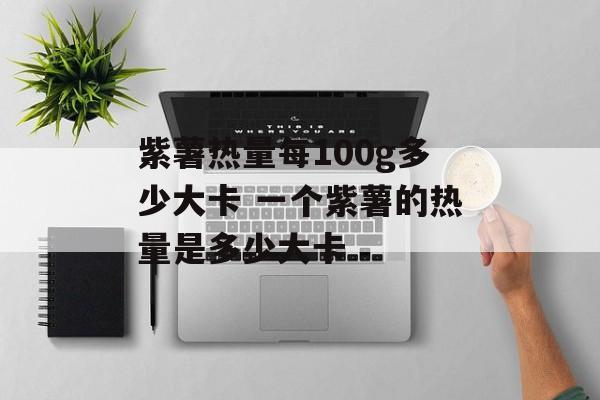 紫薯热量每100g多少大卡 一个紫薯的热量是多少大卡-第1张图片-