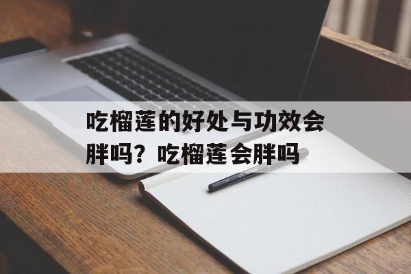 吃榴莲的好处与功效会胖吗？吃榴莲会胖吗-第1张图片-