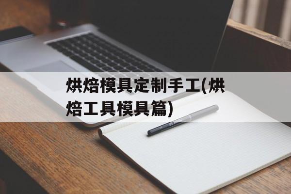 烘焙模具定制手工(烘焙工具模具篇)-第1张图片-