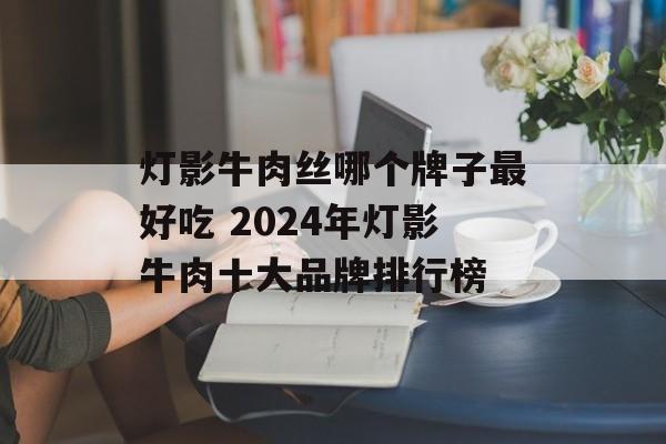 灯影牛肉丝哪个牌子最好吃 2024年灯影牛肉十大品牌排行榜-第1张图片-