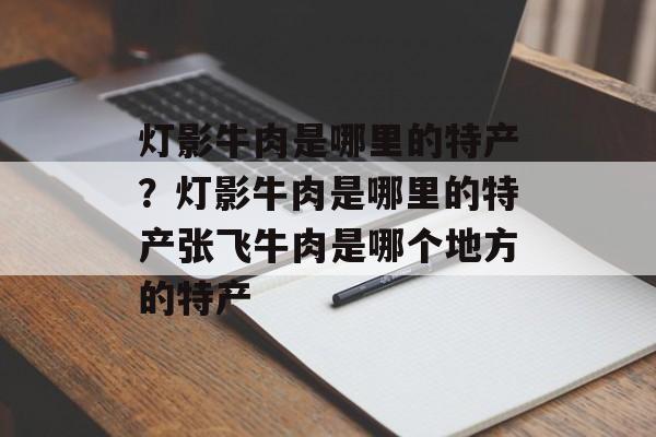 灯影牛肉是哪里的特产？灯影牛肉是哪里的特产张飞牛肉是哪个地方的特产-第1张图片-