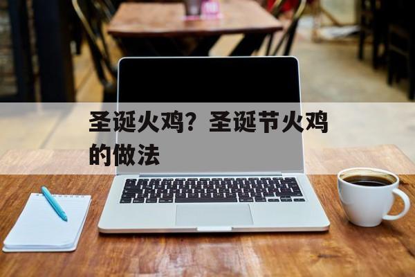 圣诞火鸡？圣诞节火鸡的做法-第1张图片-