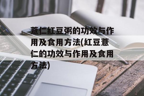 薏仁红豆粥的功效与作用及食用方法(红豆薏仁的功效与作用及食用方法)-第1张图片-